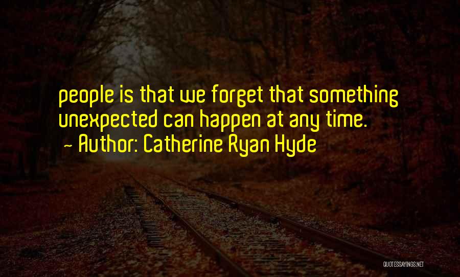 Catherine Ryan Hyde Quotes: People Is That We Forget That Something Unexpected Can Happen At Any Time.