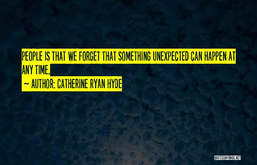 Catherine Ryan Hyde Quotes: People Is That We Forget That Something Unexpected Can Happen At Any Time.