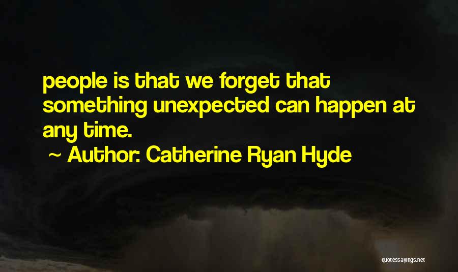 Catherine Ryan Hyde Quotes: People Is That We Forget That Something Unexpected Can Happen At Any Time.