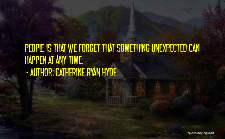 Catherine Ryan Hyde Quotes: People Is That We Forget That Something Unexpected Can Happen At Any Time.