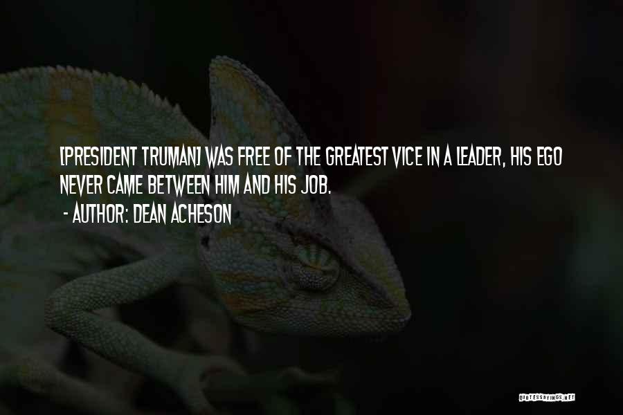 Dean Acheson Quotes: [president Truman] Was Free Of The Greatest Vice In A Leader, His Ego Never Came Between Him And His Job.