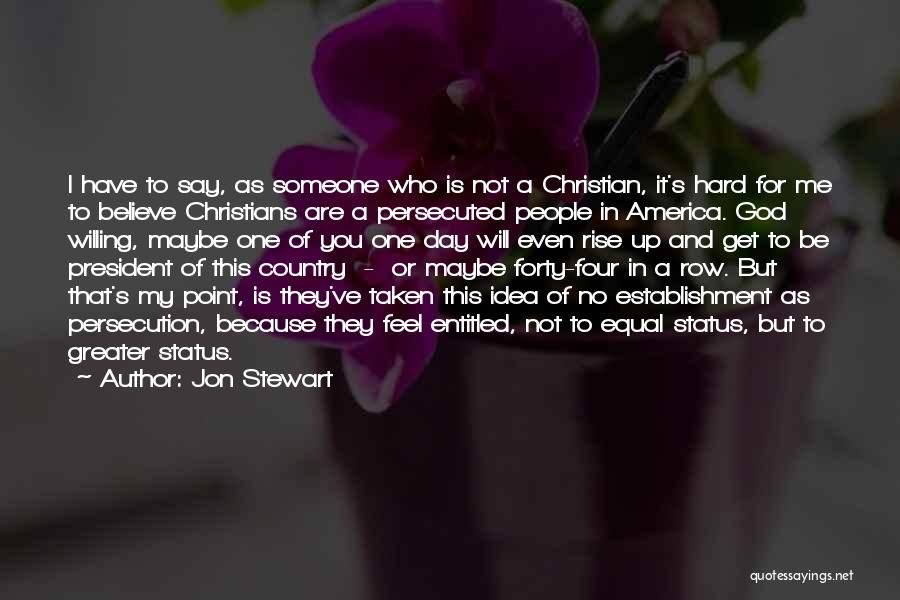 Jon Stewart Quotes: I Have To Say, As Someone Who Is Not A Christian, It's Hard For Me To Believe Christians Are A