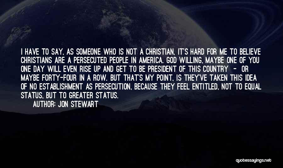 Jon Stewart Quotes: I Have To Say, As Someone Who Is Not A Christian, It's Hard For Me To Believe Christians Are A