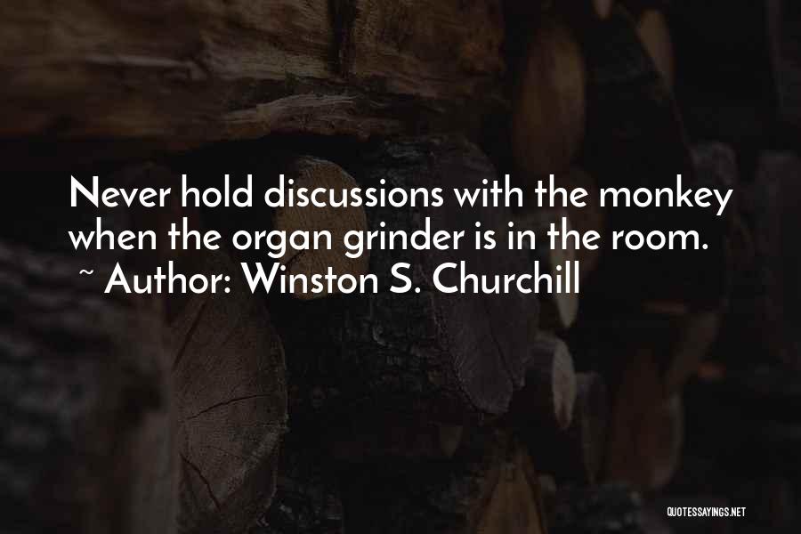 Winston S. Churchill Quotes: Never Hold Discussions With The Monkey When The Organ Grinder Is In The Room.