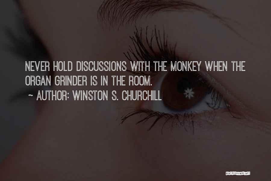 Winston S. Churchill Quotes: Never Hold Discussions With The Monkey When The Organ Grinder Is In The Room.