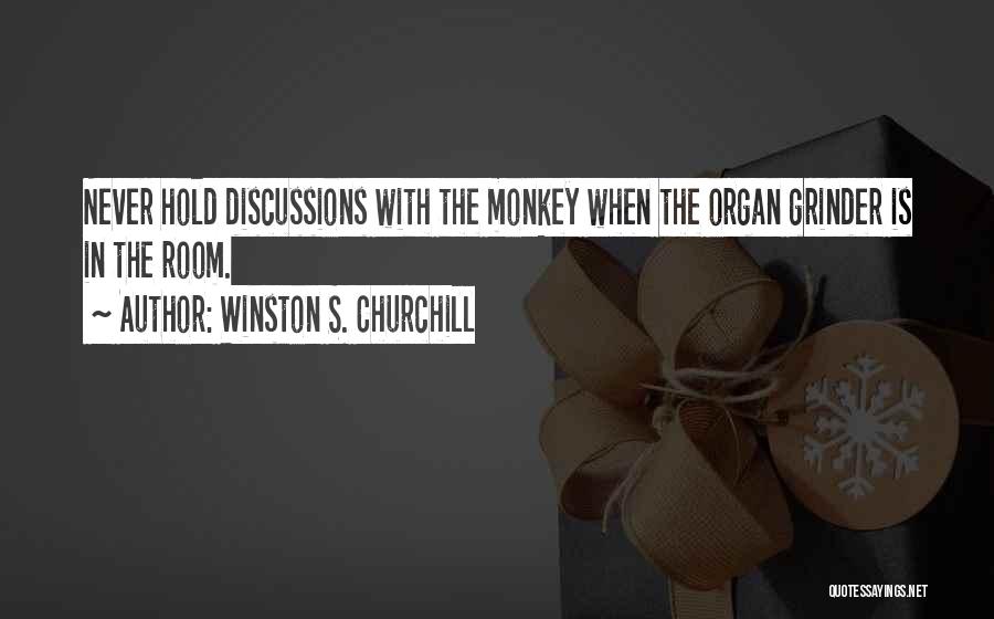 Winston S. Churchill Quotes: Never Hold Discussions With The Monkey When The Organ Grinder Is In The Room.