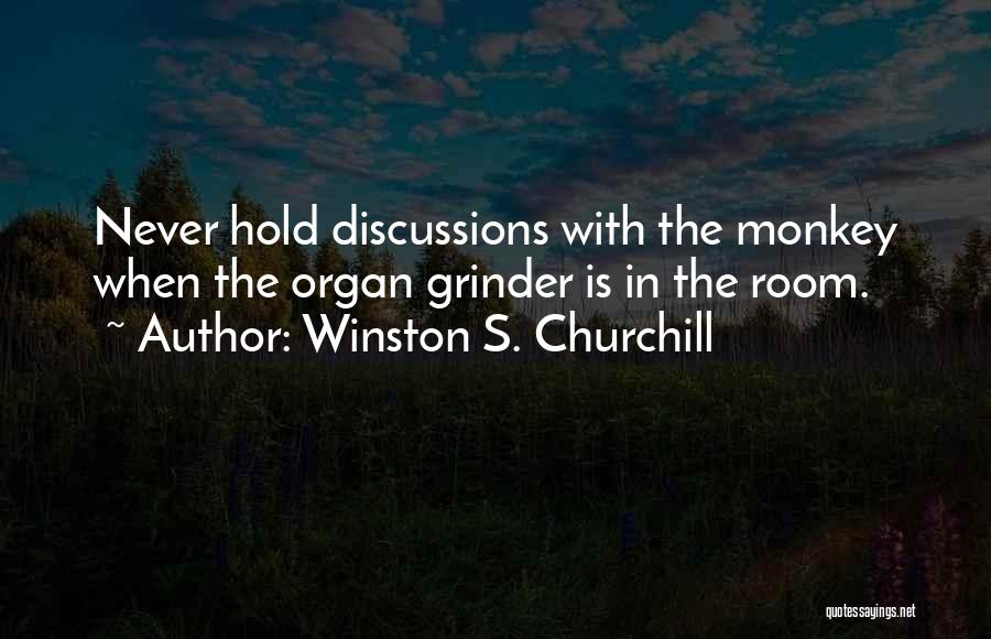 Winston S. Churchill Quotes: Never Hold Discussions With The Monkey When The Organ Grinder Is In The Room.