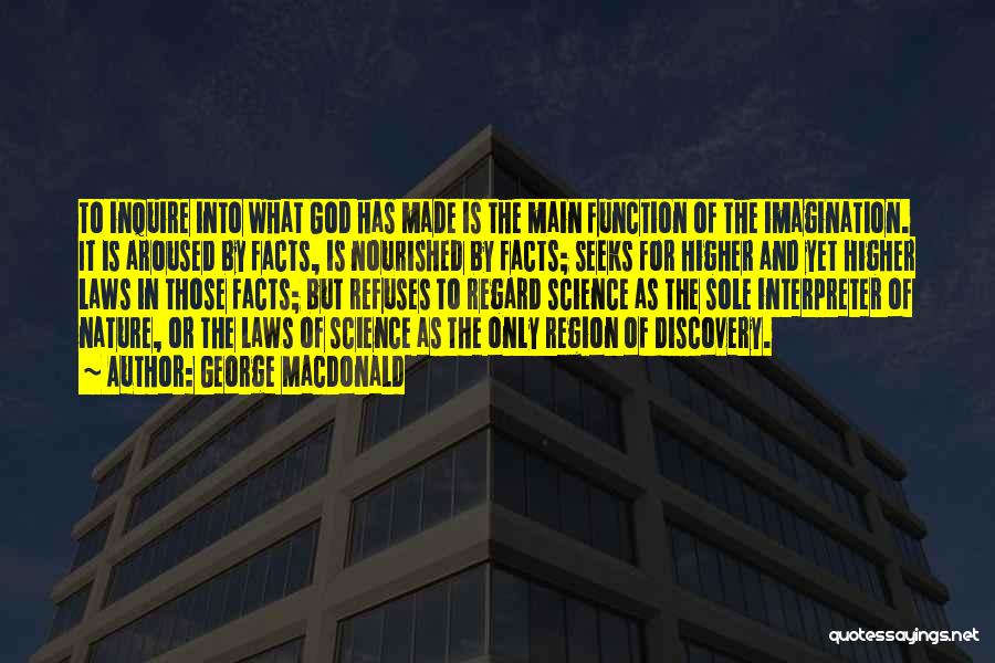 George MacDonald Quotes: To Inquire Into What God Has Made Is The Main Function Of The Imagination. It Is Aroused By Facts, Is
