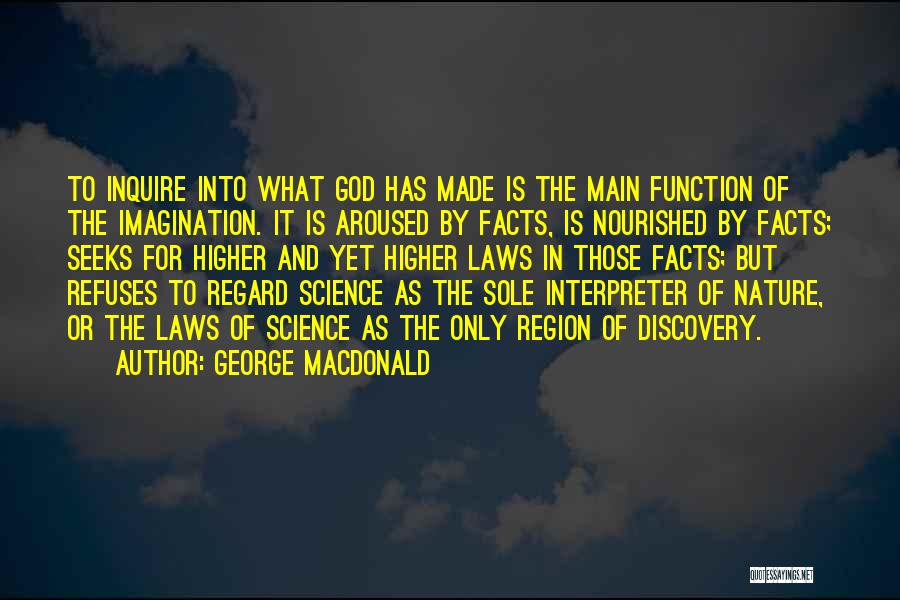 George MacDonald Quotes: To Inquire Into What God Has Made Is The Main Function Of The Imagination. It Is Aroused By Facts, Is