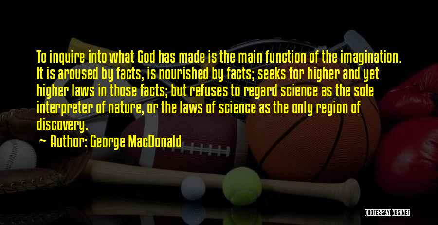 George MacDonald Quotes: To Inquire Into What God Has Made Is The Main Function Of The Imagination. It Is Aroused By Facts, Is