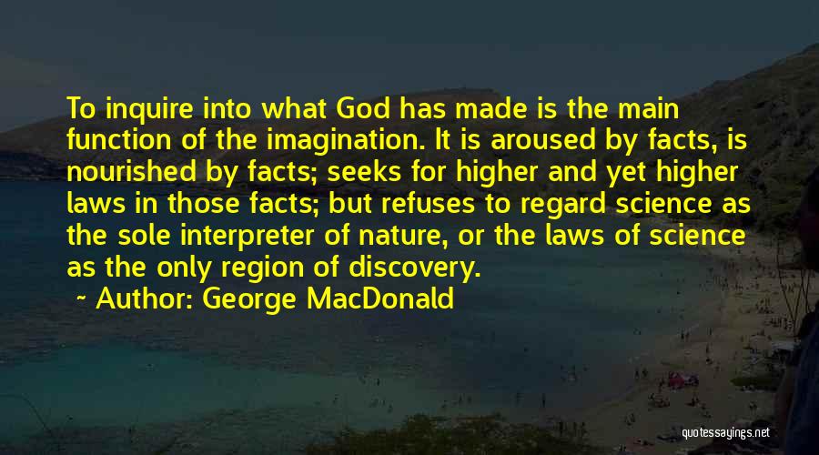 George MacDonald Quotes: To Inquire Into What God Has Made Is The Main Function Of The Imagination. It Is Aroused By Facts, Is