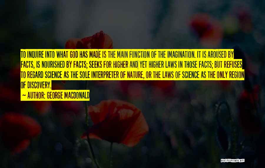 George MacDonald Quotes: To Inquire Into What God Has Made Is The Main Function Of The Imagination. It Is Aroused By Facts, Is