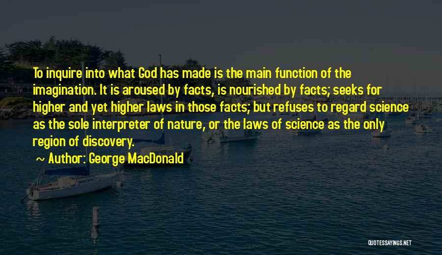 George MacDonald Quotes: To Inquire Into What God Has Made Is The Main Function Of The Imagination. It Is Aroused By Facts, Is