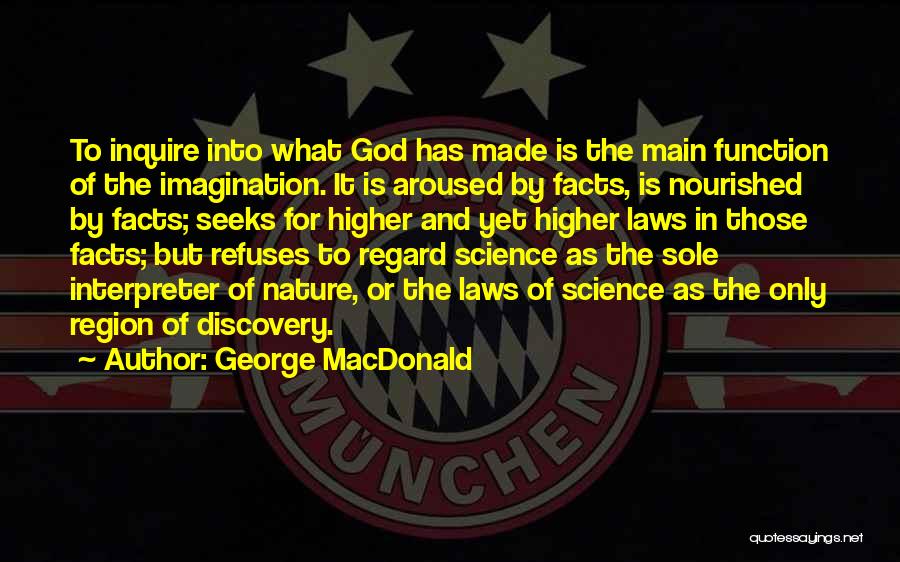 George MacDonald Quotes: To Inquire Into What God Has Made Is The Main Function Of The Imagination. It Is Aroused By Facts, Is