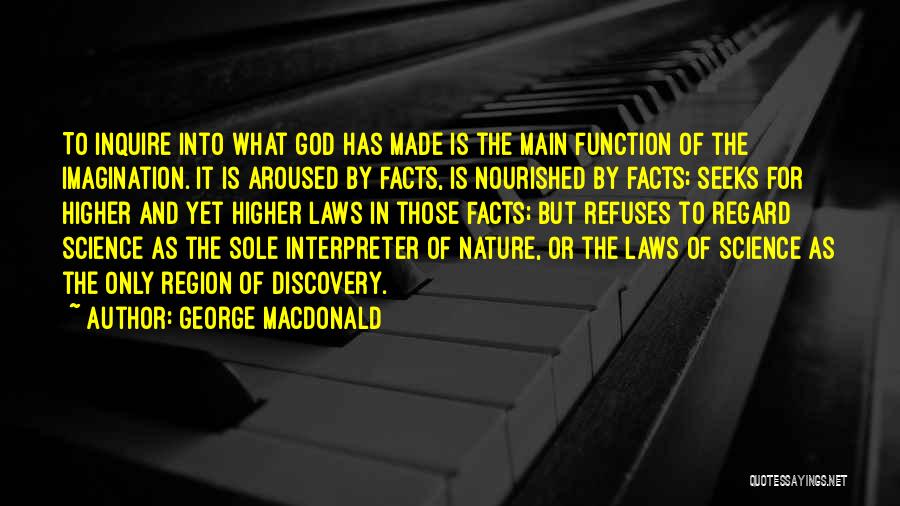 George MacDonald Quotes: To Inquire Into What God Has Made Is The Main Function Of The Imagination. It Is Aroused By Facts, Is