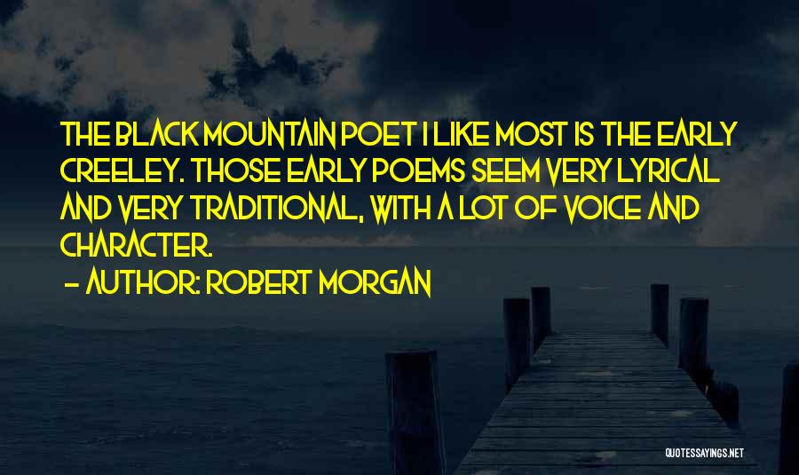 Robert Morgan Quotes: The Black Mountain Poet I Like Most Is The Early Creeley. Those Early Poems Seem Very Lyrical And Very Traditional,