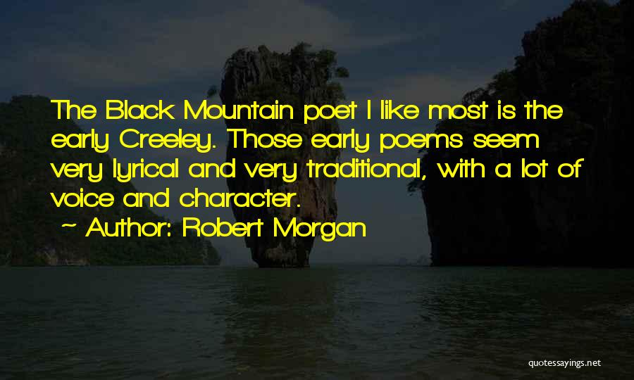 Robert Morgan Quotes: The Black Mountain Poet I Like Most Is The Early Creeley. Those Early Poems Seem Very Lyrical And Very Traditional,