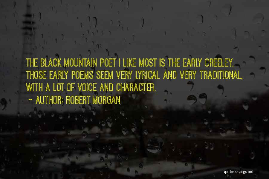 Robert Morgan Quotes: The Black Mountain Poet I Like Most Is The Early Creeley. Those Early Poems Seem Very Lyrical And Very Traditional,