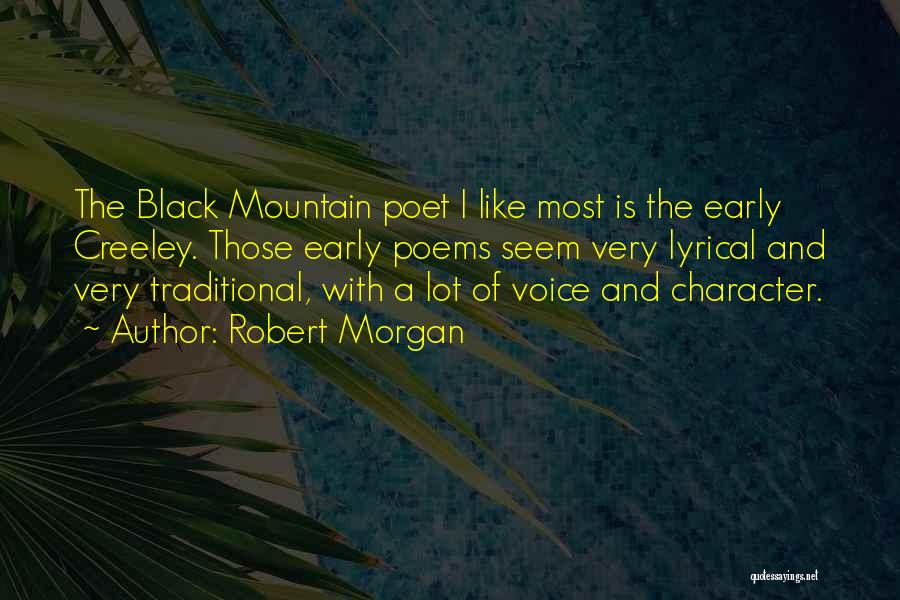 Robert Morgan Quotes: The Black Mountain Poet I Like Most Is The Early Creeley. Those Early Poems Seem Very Lyrical And Very Traditional,