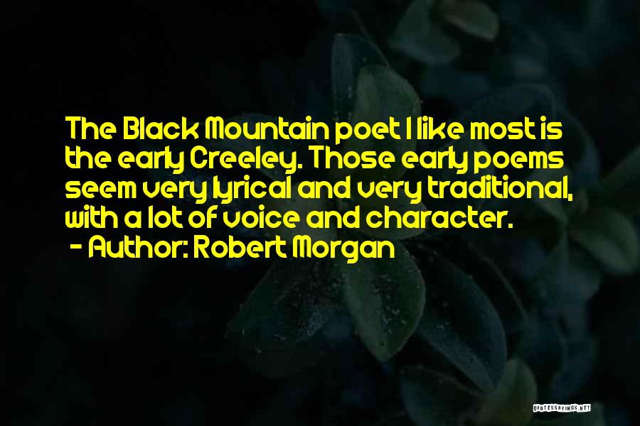 Robert Morgan Quotes: The Black Mountain Poet I Like Most Is The Early Creeley. Those Early Poems Seem Very Lyrical And Very Traditional,