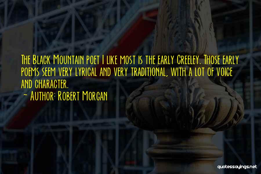 Robert Morgan Quotes: The Black Mountain Poet I Like Most Is The Early Creeley. Those Early Poems Seem Very Lyrical And Very Traditional,