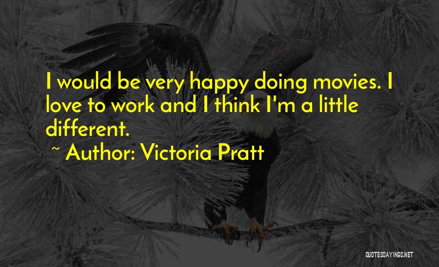 Victoria Pratt Quotes: I Would Be Very Happy Doing Movies. I Love To Work And I Think I'm A Little Different.
