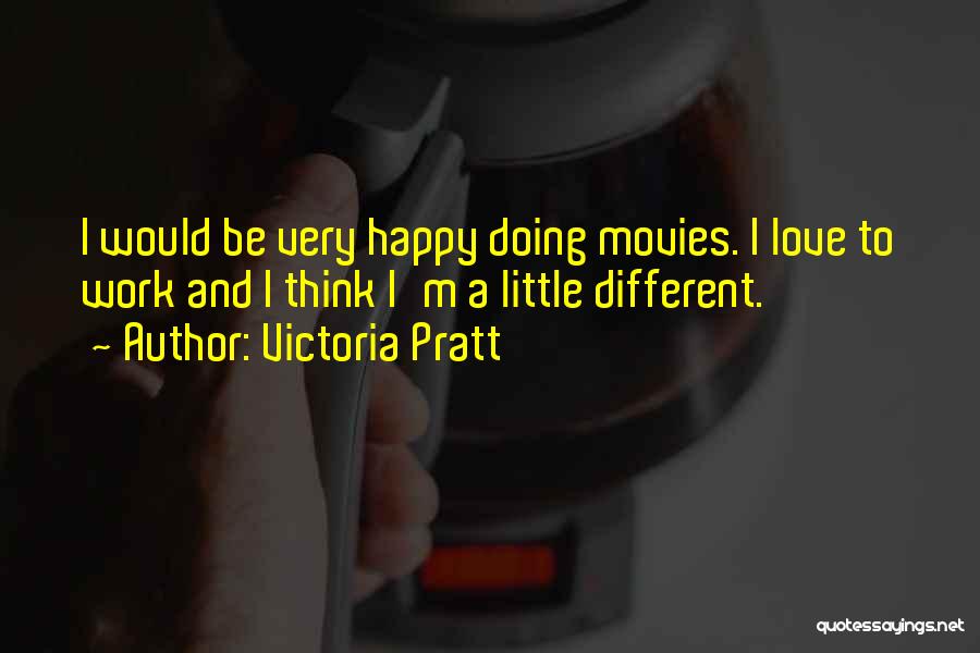 Victoria Pratt Quotes: I Would Be Very Happy Doing Movies. I Love To Work And I Think I'm A Little Different.