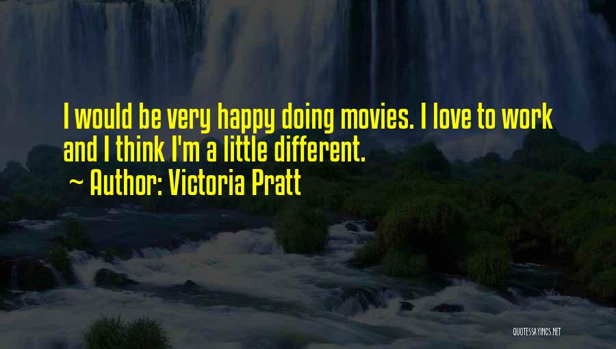 Victoria Pratt Quotes: I Would Be Very Happy Doing Movies. I Love To Work And I Think I'm A Little Different.