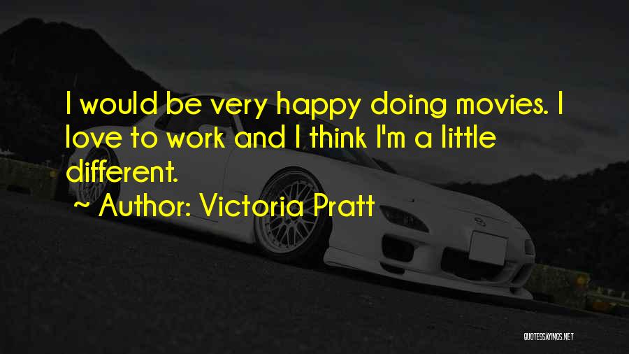 Victoria Pratt Quotes: I Would Be Very Happy Doing Movies. I Love To Work And I Think I'm A Little Different.