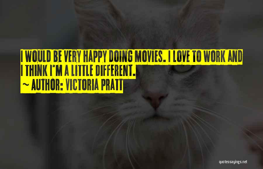 Victoria Pratt Quotes: I Would Be Very Happy Doing Movies. I Love To Work And I Think I'm A Little Different.