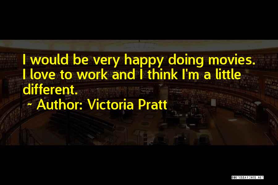 Victoria Pratt Quotes: I Would Be Very Happy Doing Movies. I Love To Work And I Think I'm A Little Different.