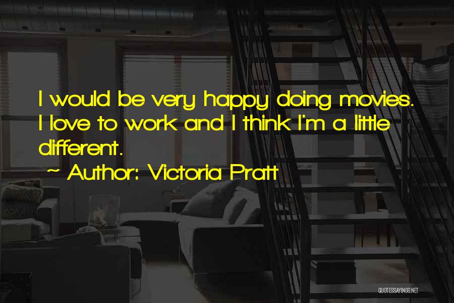 Victoria Pratt Quotes: I Would Be Very Happy Doing Movies. I Love To Work And I Think I'm A Little Different.