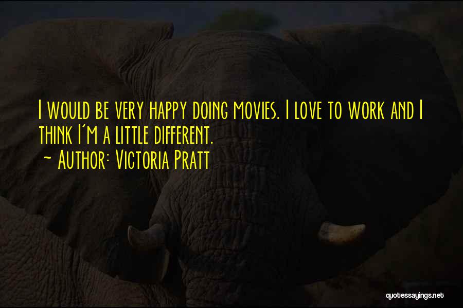 Victoria Pratt Quotes: I Would Be Very Happy Doing Movies. I Love To Work And I Think I'm A Little Different.