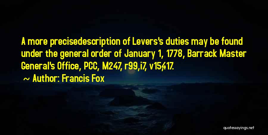 Francis Fox Quotes: A More Precisedescription Of Levers's Duties May Be Found Under The General Order Of January 1, 1778, Barrack Master General's