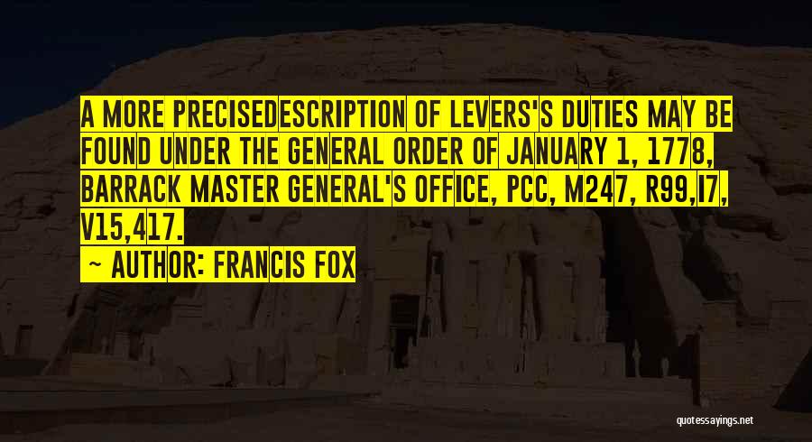 Francis Fox Quotes: A More Precisedescription Of Levers's Duties May Be Found Under The General Order Of January 1, 1778, Barrack Master General's