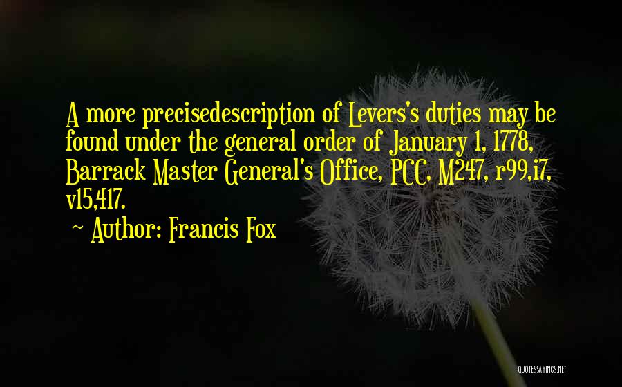 Francis Fox Quotes: A More Precisedescription Of Levers's Duties May Be Found Under The General Order Of January 1, 1778, Barrack Master General's