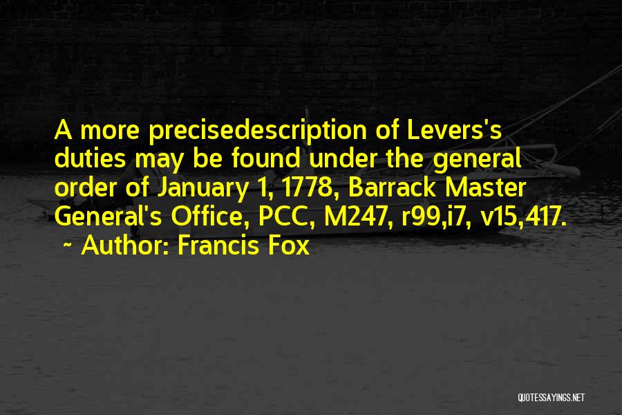 Francis Fox Quotes: A More Precisedescription Of Levers's Duties May Be Found Under The General Order Of January 1, 1778, Barrack Master General's