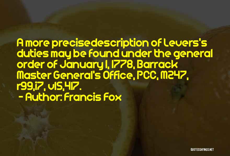 Francis Fox Quotes: A More Precisedescription Of Levers's Duties May Be Found Under The General Order Of January 1, 1778, Barrack Master General's
