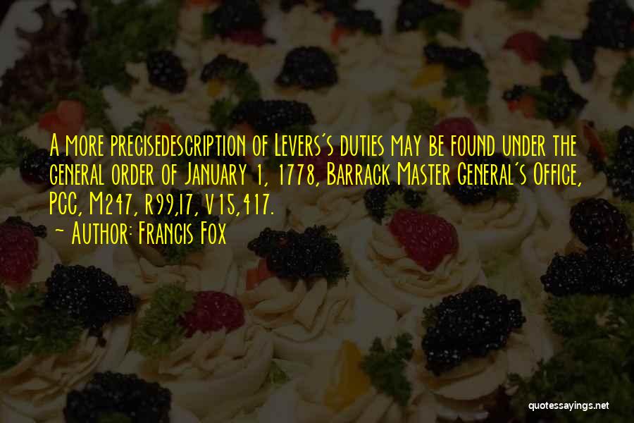 Francis Fox Quotes: A More Precisedescription Of Levers's Duties May Be Found Under The General Order Of January 1, 1778, Barrack Master General's