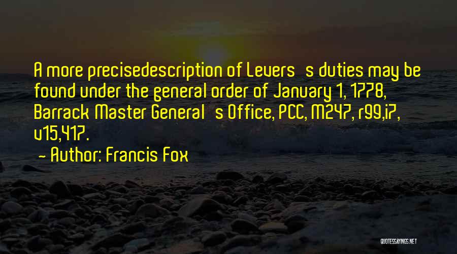 Francis Fox Quotes: A More Precisedescription Of Levers's Duties May Be Found Under The General Order Of January 1, 1778, Barrack Master General's