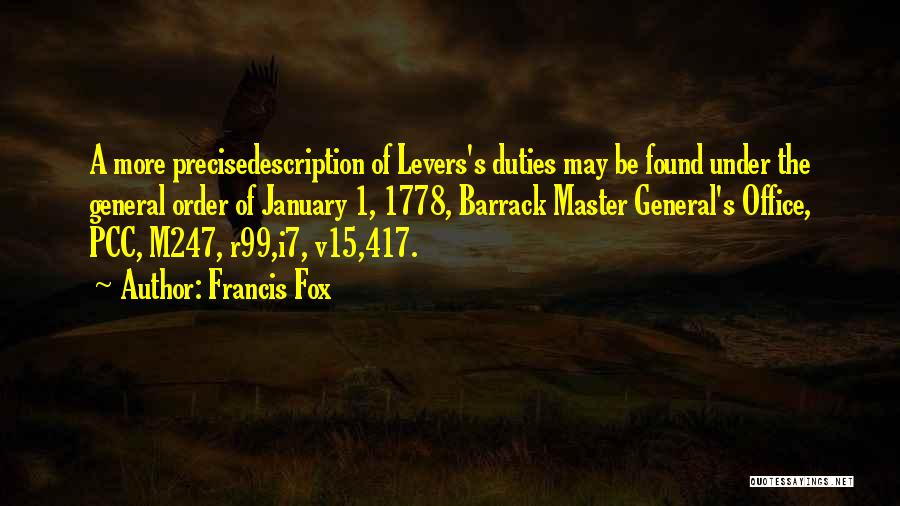 Francis Fox Quotes: A More Precisedescription Of Levers's Duties May Be Found Under The General Order Of January 1, 1778, Barrack Master General's
