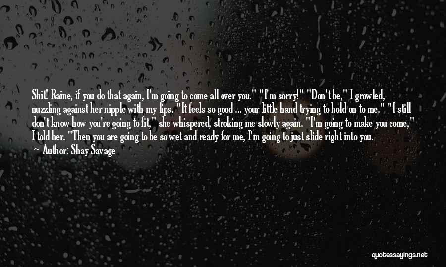 Shay Savage Quotes: Shit! Raine, If You Do That Again, I'm Going To Come All Over You. I'm Sorry! Don't Be, I Growled,