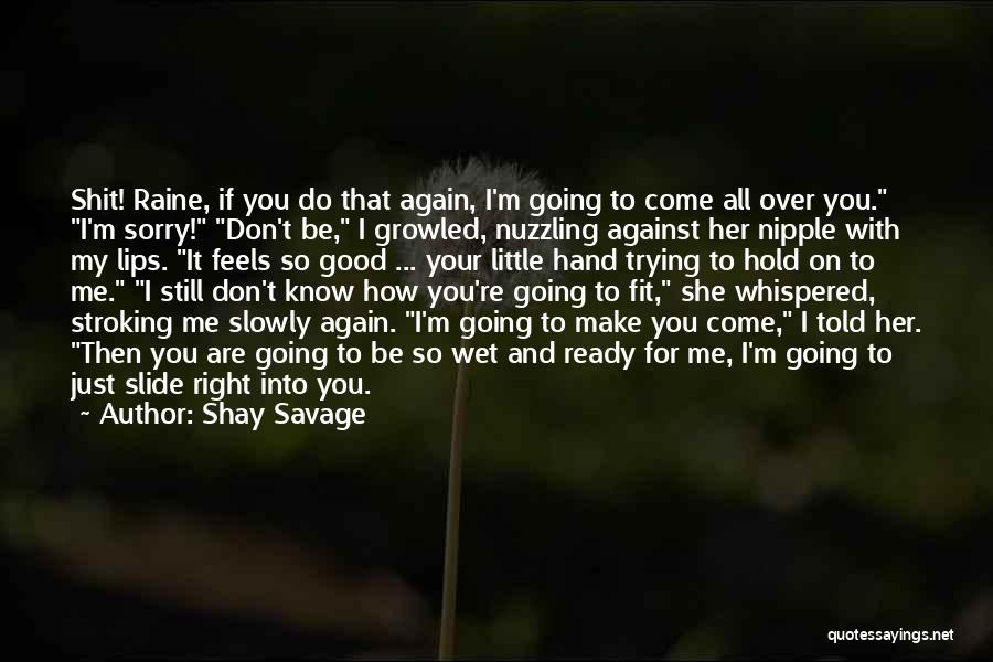 Shay Savage Quotes: Shit! Raine, If You Do That Again, I'm Going To Come All Over You. I'm Sorry! Don't Be, I Growled,