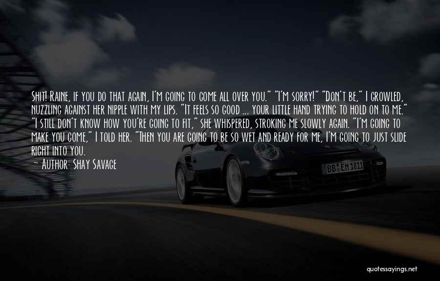 Shay Savage Quotes: Shit! Raine, If You Do That Again, I'm Going To Come All Over You. I'm Sorry! Don't Be, I Growled,