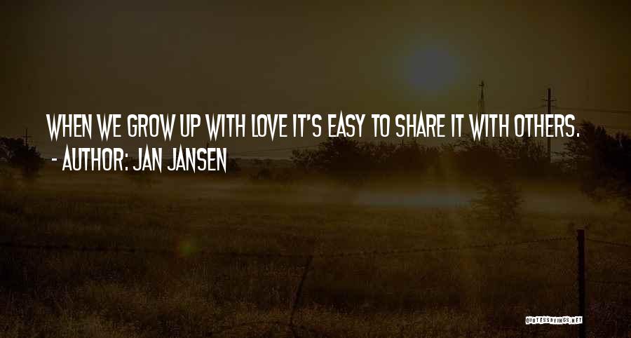 Jan Jansen Quotes: When We Grow Up With Love It's Easy To Share It With Others.