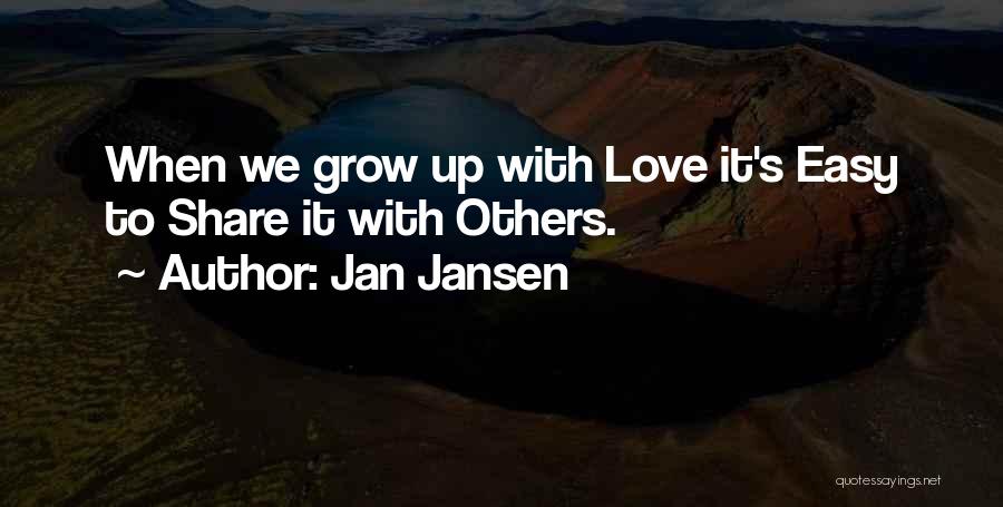 Jan Jansen Quotes: When We Grow Up With Love It's Easy To Share It With Others.