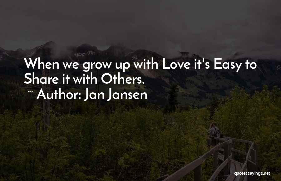 Jan Jansen Quotes: When We Grow Up With Love It's Easy To Share It With Others.