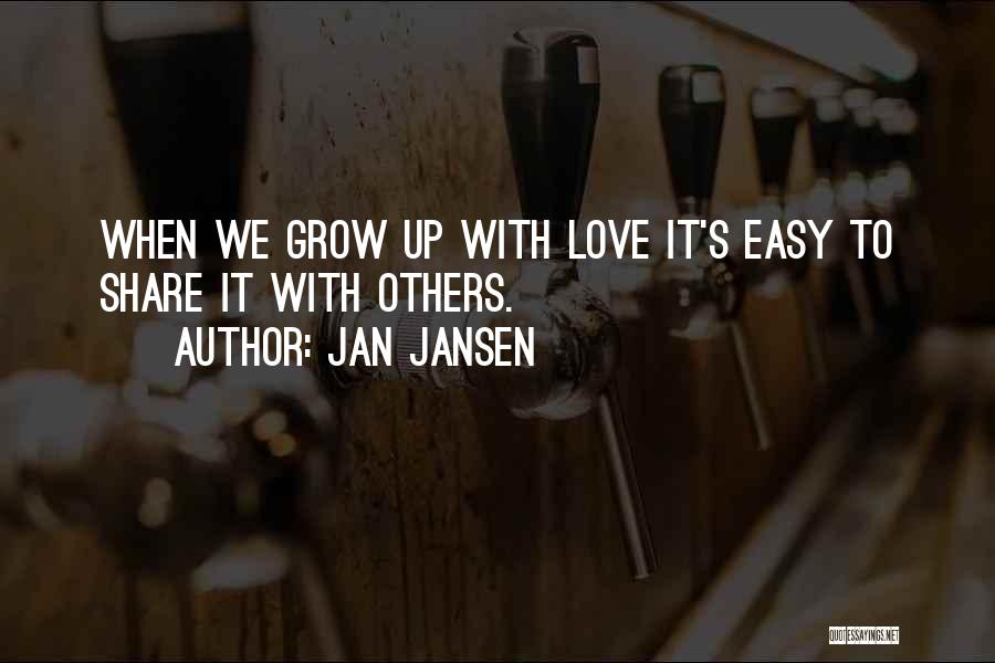 Jan Jansen Quotes: When We Grow Up With Love It's Easy To Share It With Others.