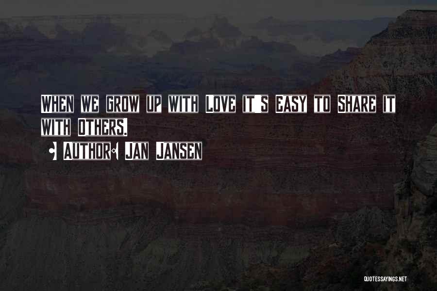 Jan Jansen Quotes: When We Grow Up With Love It's Easy To Share It With Others.
