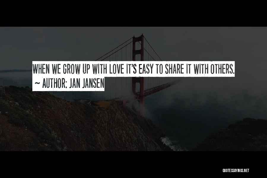 Jan Jansen Quotes: When We Grow Up With Love It's Easy To Share It With Others.